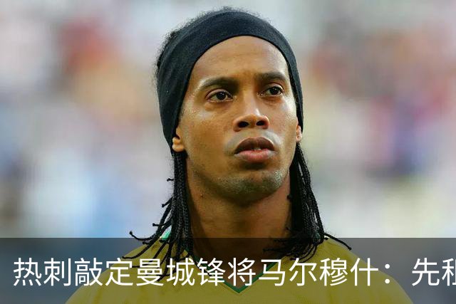 热刺敲定曼城锋将马尔穆什：先租后买
