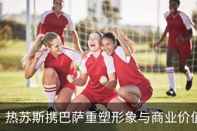热苏斯携巴萨重塑形象与商业价值