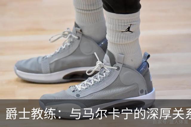 爵士教练：与马尔卡宁的深厚关系为球队成功奠定基础