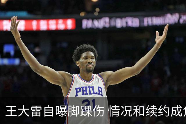 王大雷自曝脚踝伤 情况和续约成焦点