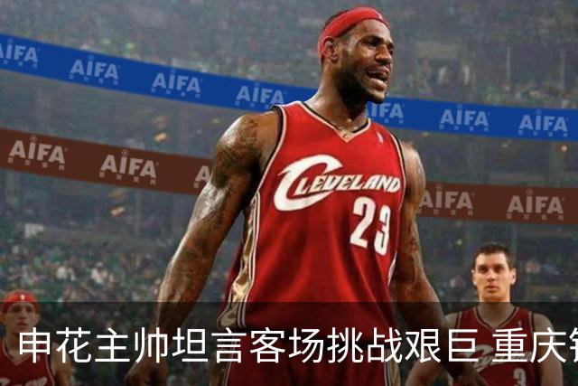 申花主帅坦言客场挑战艰巨 重庆铜梁龙遭遇七连不胜
