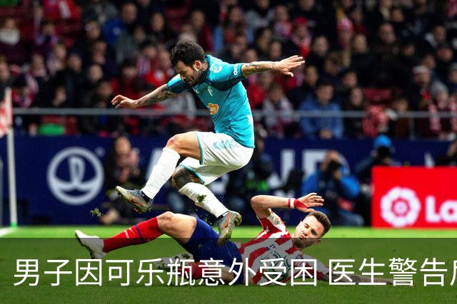 男子因可乐瓶意外受困 医生警告后果严重