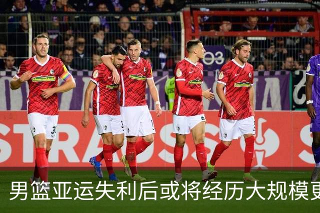 男篮亚运失利后或将经历大规模更替