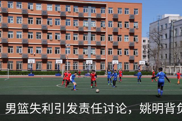 男篮失利引发责任讨论，姚明背负舆论压力
