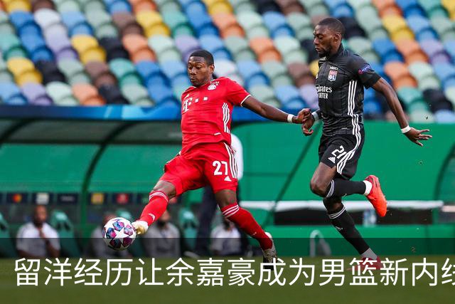 留洋经历让余嘉豪成为男篮新内线核心