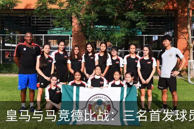 皇马与马竞德比战：三名首发球员与三名替补人选解析