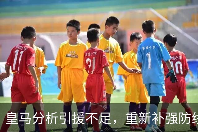 皇马分析引援不足，重新补强防线与中场隐忧