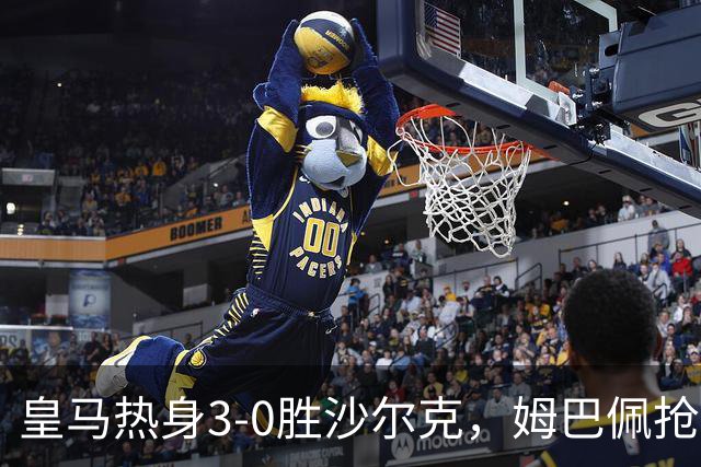 皇马热身3-0胜沙尔克，姆巴佩抢眼