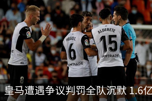 皇马遭遇争议判罚全队沉默 1.6亿天才怒斥裁判
