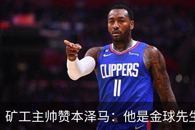 矿工主帅赞本泽马：他是金球先生 目前最强的前锋
