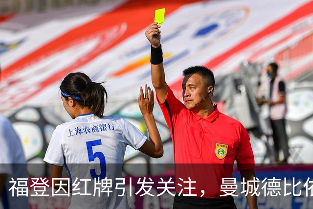 福登因红牌引发关注，曼城德比依旧获胜