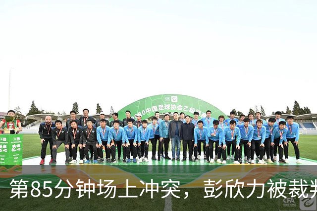 第85分钟场上冲突，彭欣力被裁判红牌罚下