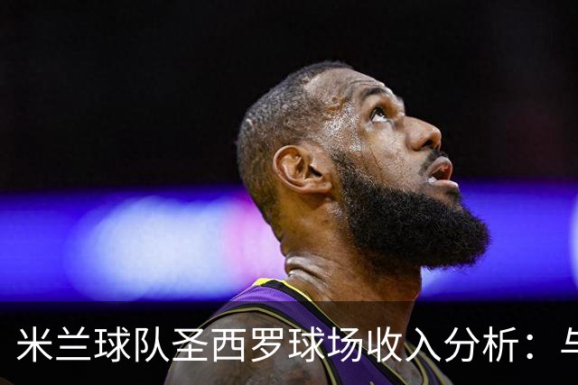 米兰球队圣西罗球场收入分析：与欧洲顶级俱乐部差距明显