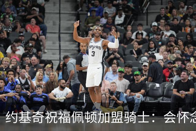 约基奇祝福佩顿加盟骑士：会怀念他的活力