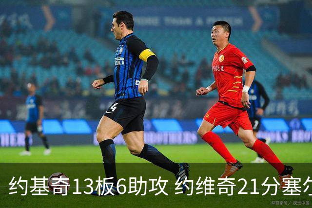 约基奇13板6助攻 约维奇21分塞尔维亚大胜冰岛