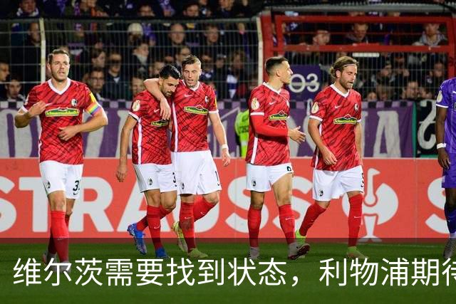 维尔茨需要找到状态，利物浦期待他的蜕变