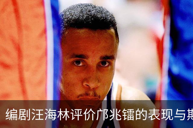 编剧汪海林评价邝兆镭的表现与期望