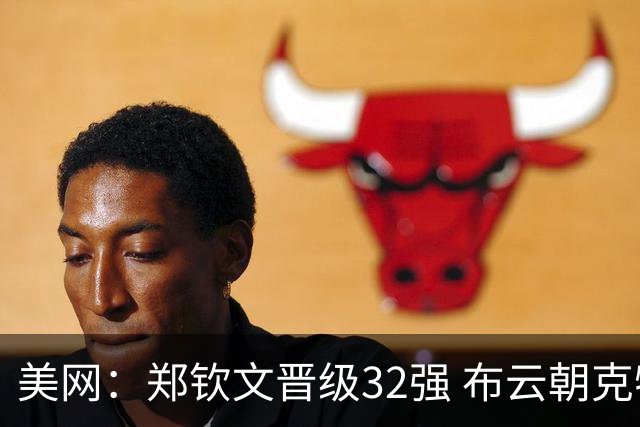 美网：郑钦文晋级32强 布云朝克特出局