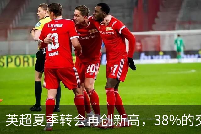 英超夏季转会再创新高，38%的交易在内部完成
