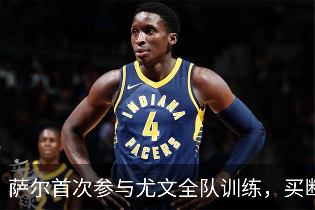 萨尔首次参与尤文全队训练，买断与积分和出场挂钩