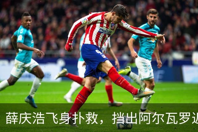 薛庆浩飞身扑救，挡出阿尔瓦罗近射