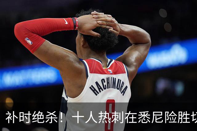 补时绝杀！十人热刺在悉尼险胜切尔西