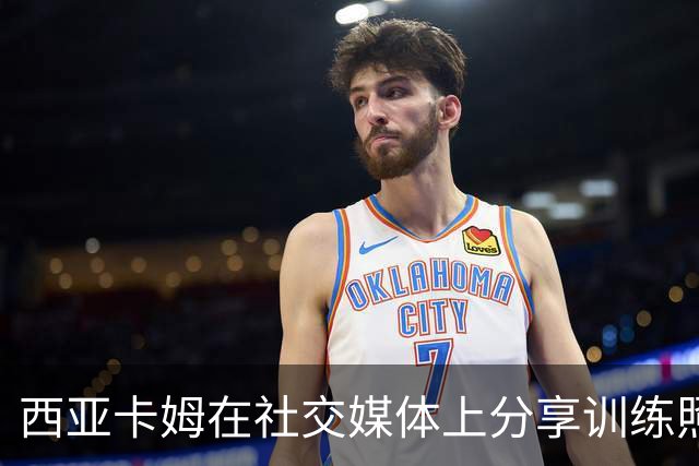 西亚卡姆在社交媒体上分享训练照片，展现主场气势