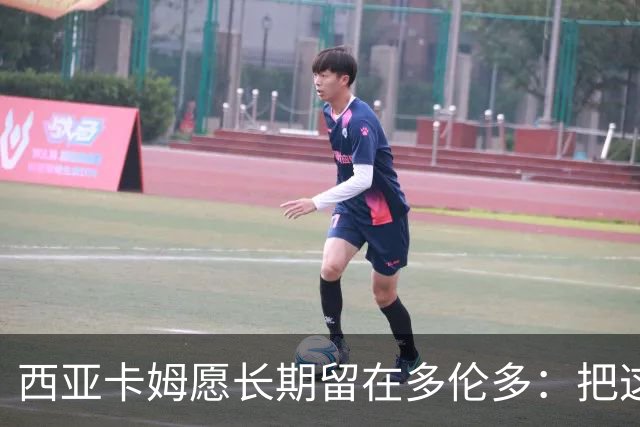 西亚卡姆愿长期留在多伦多：把这里当第二故乡