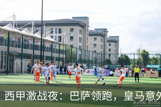 西甲激战夜：巴萨领跑，皇马意外失利，争夺愈加激烈