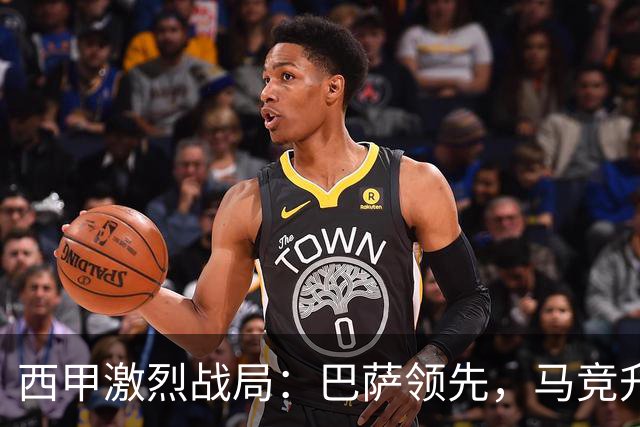 西甲激烈战局：巴萨领先，马竞升至第三