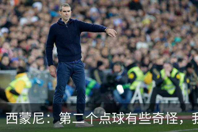 西蒙尼：第二个点球有些奇怪，我们会支持阿尔瓦雷斯