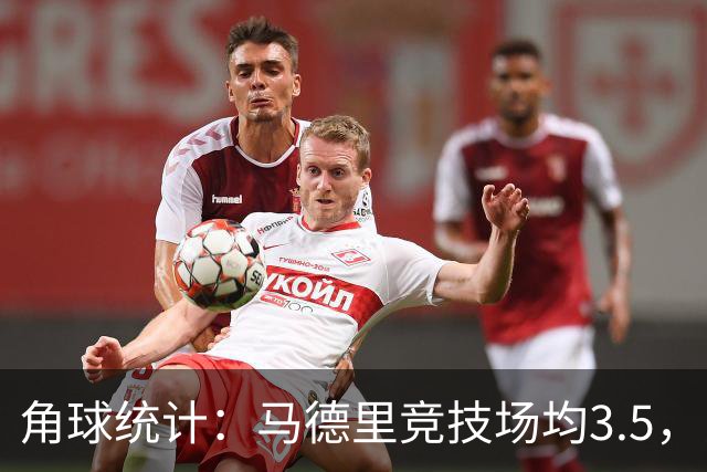 角球统计：马德里竞技场均3.5，比利亚雷亚尔6.8