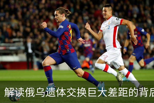 解读俄乌遗体交换巨大差距的背后原因