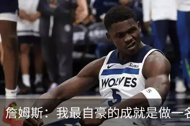 詹姆斯：我最自豪的成就是做一名陪伴孩子的父亲 我小时候没父亲