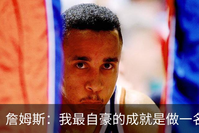詹姆斯：我最自豪的成就是做一名陪伴孩子的父亲 我小时候没父亲