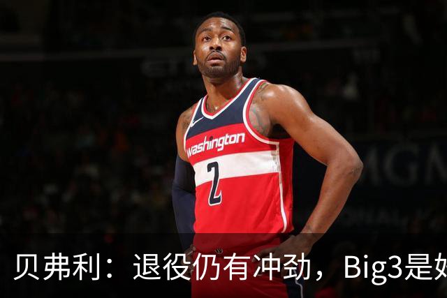 贝弗利：退役仍有冲劲，Big3是好选择