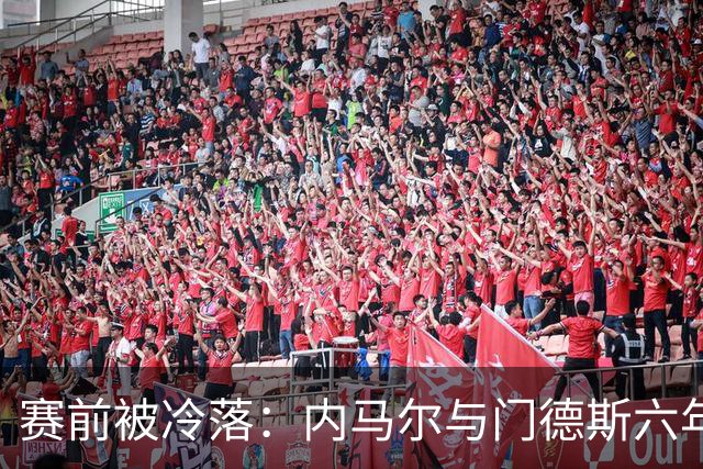 赛前被冷落：内马尔与门德斯六年积怨重燃
