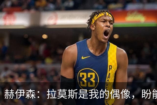 赫伊森：拉莫斯是我的偶像，盼能穿上皇马4号