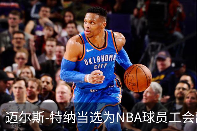 迈尔斯-特纳当选为NBA球员工会副主席