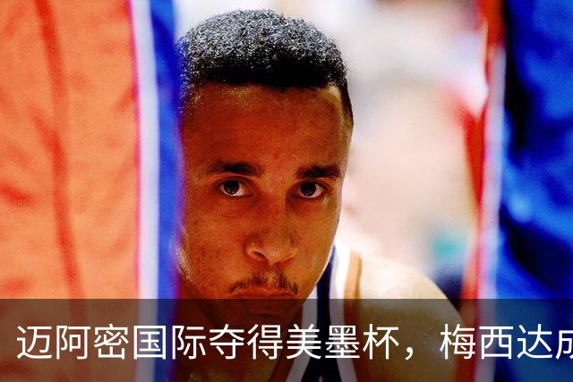 迈阿密国际夺得美墨杯，梅西达成百球里程碑