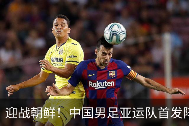 迎战朝鲜！中国男足亚运队首发阵容曝光，三强援加盟