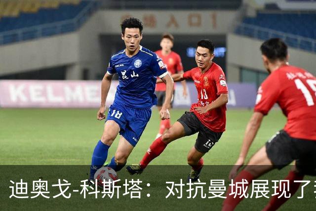 迪奥戈-科斯塔：对抗曼城展现了我们的实力；为个人表现感到自豪