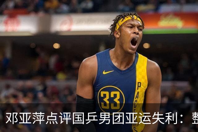 邓亚萍点评国乒男团亚运失利：整体表现令人欣慰