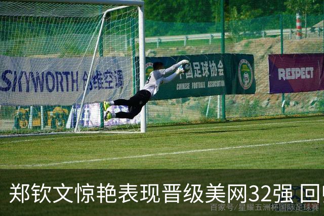 郑钦文惊艳表现晋级美网32强 回归世界前百行列