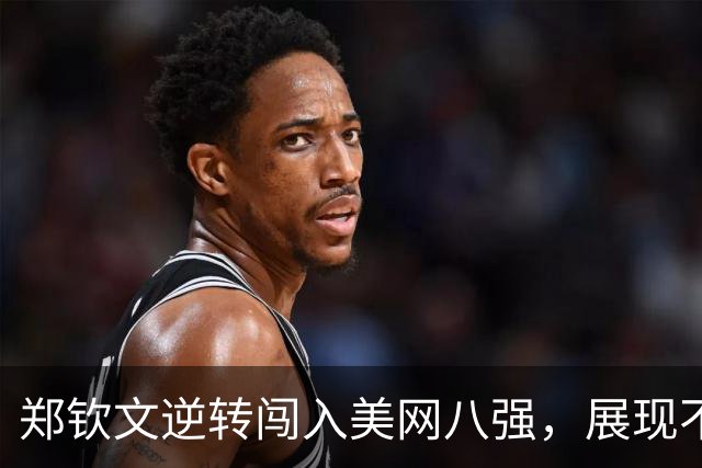 郑钦文逆转闯入美网八强，展现不屈精神