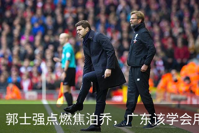 郭士强点燃焦泊乔，广东该学会用人