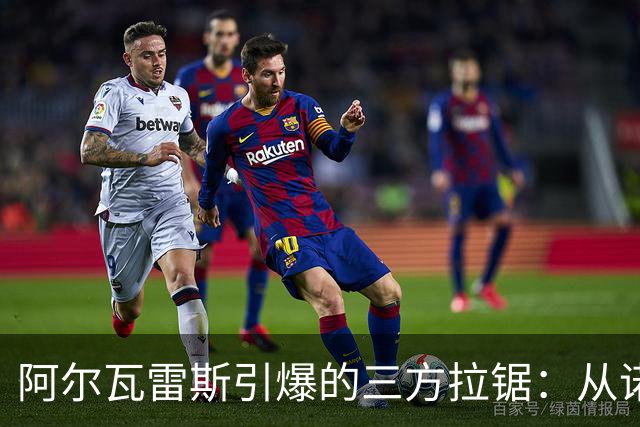 阿尔瓦雷斯引爆的三方拉锯：从诺坎普到酋长的不确定性