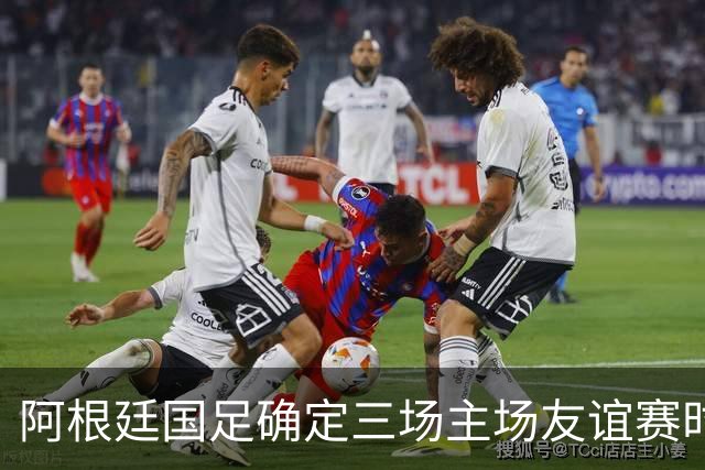 阿根廷国足确定三场主场友谊赛时间安排