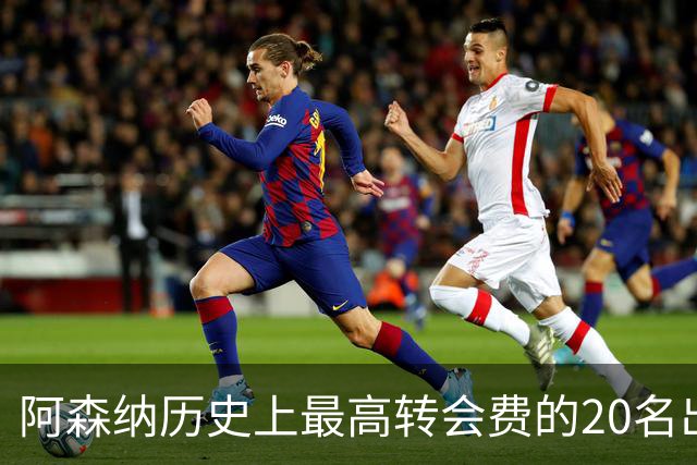 阿森纳历史上最高转会费的20名出售球员