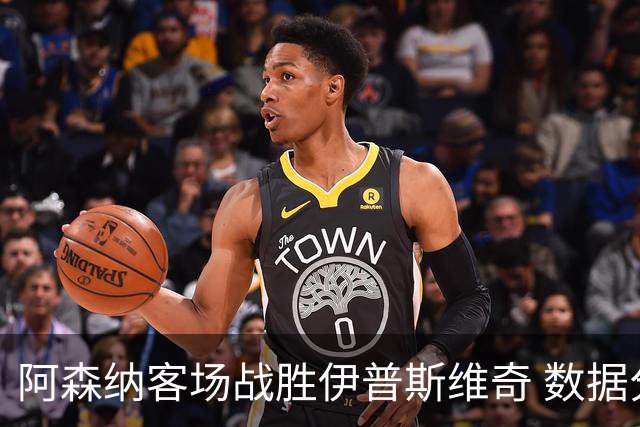 阿森纳客场战胜伊普斯维奇 数据分析一览